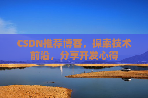 CSDN推荐博客,探索技术前沿,分享开发心得