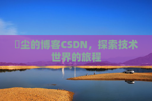 玦尘的博客CSDN，探索技术世界的旅程