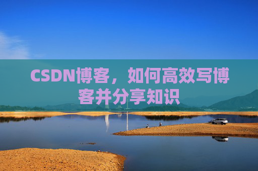 CSDN博客，如何高效写博客并分享知识