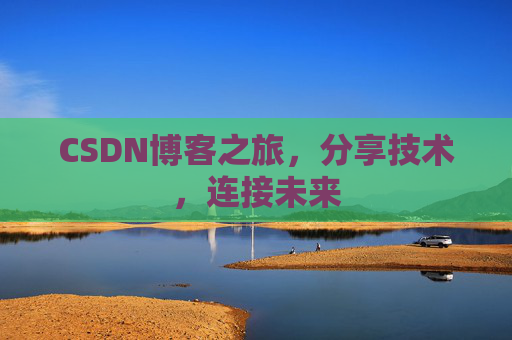 CSDN博客之旅，分享技术，连接未来