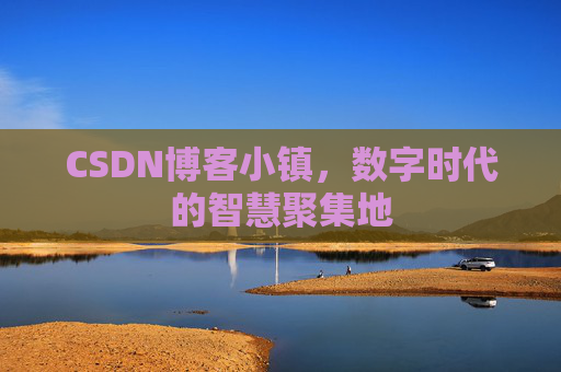 CSDN博客小镇，数字时代的智慧聚集地