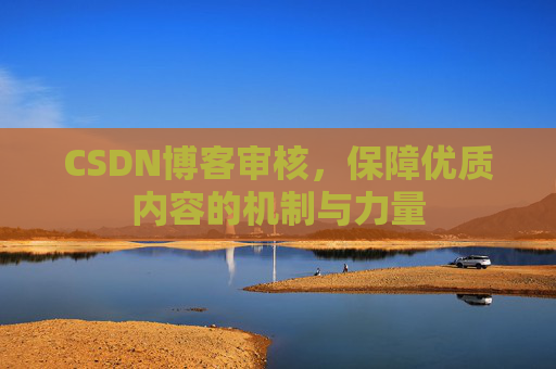 CSDN博客审核，保障优质内容的机制与力量