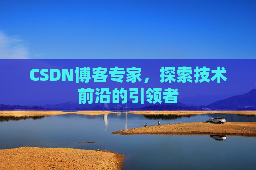 CSDN博客专家，探索技术前沿的引领者