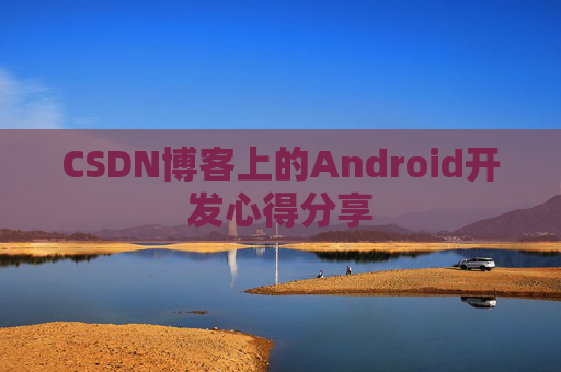 CSDN博客上的Android开发心得分享