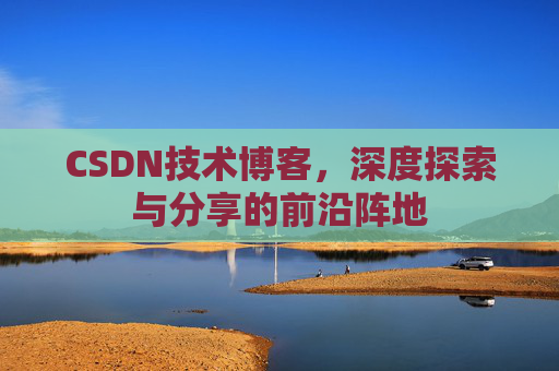 CSDN技术博客，深度探索与分享的前沿阵地