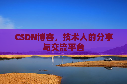 CSDN博客,技术人的分享与交流平台
